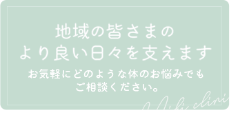 地域の皆様のより良い日々を支えます。どのような体のお悩みでもお気軽にご相談ください。